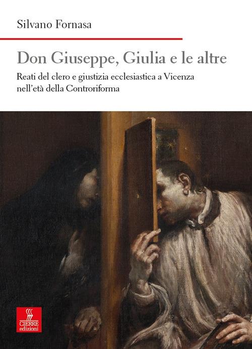 Don Giuseppe, Giulia e le altre. Reati del clero e giustizia ecclesiastica a Vicenza nell’età della Controriforma - Silvano Fornasa - copertina