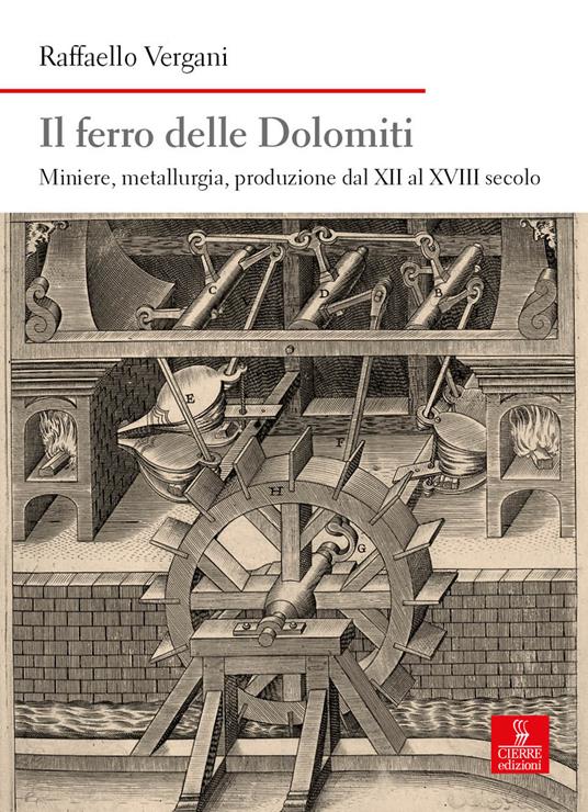 Il ferro delle Dolomiti. Miniere, metallurgia, produzione dal XII al XVIII secolo - Raffaello Vergani - copertina
