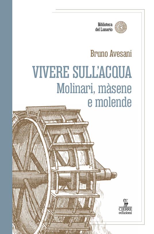 Vivere sull'acqua. Molinari, màsene e molende - Bruno Avesani - copertina