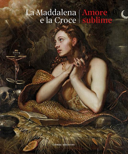 La Maddalena e la croce. Amore sublime. Catalogo della mostra (Treviso, 5 aprile-13 luglio 2025) - copertina