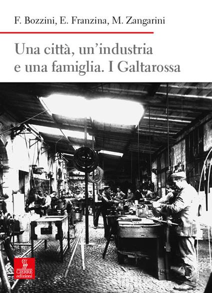 Una città, un’industria e una famiglia. I Galtarossa - Federico Bozzini,Emilio Franzina,Maurizio Zangarini - copertina