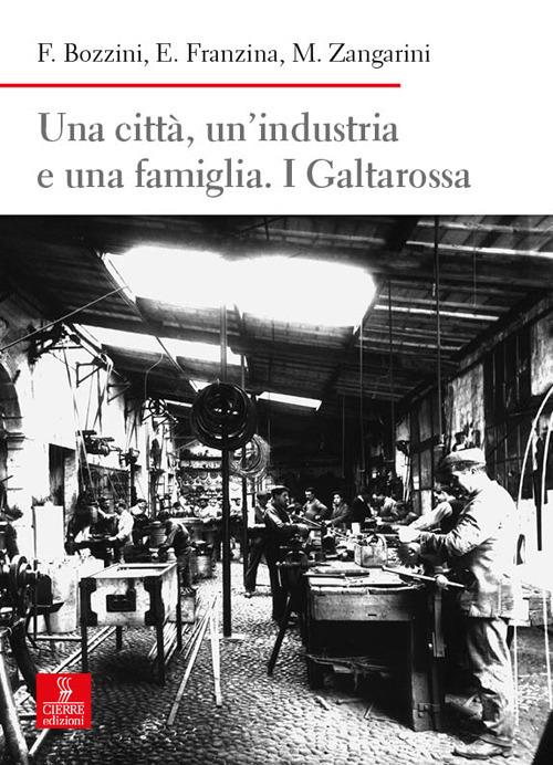 Una città, un’industria e una famiglia. I Galtarossa - Federico Bozzini,Emilio Franzina,Maurizio Zangarini - copertina