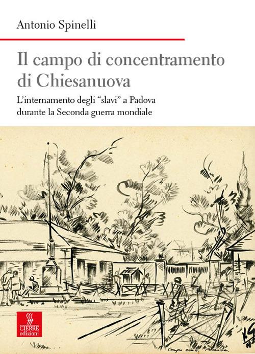 Il campo di concentramento di Chiesanuova. L’internamento degli «slavi» a Padova durante la Seconda guerra mondiale - Antonio Spinelli - copertina