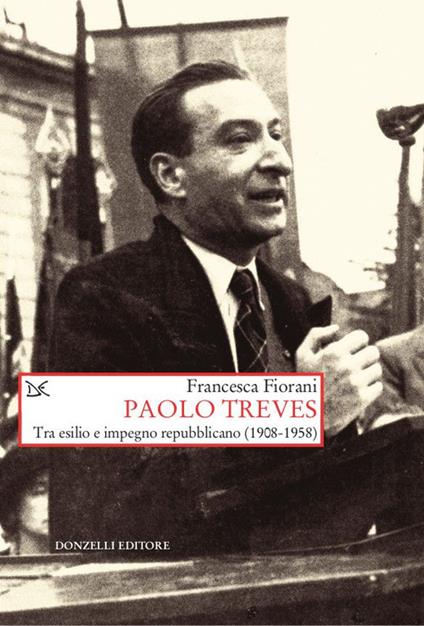 Paolo Treves. Tra esilio e impegno repubblicano (1908-1958) - Francesca Fiorani - copertina