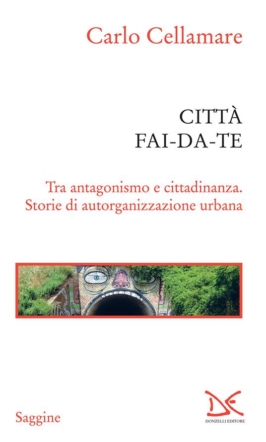 Città fai-da-te. Tra antagonismo e cittadinanza. Storie di autorganizzazione urbana - Carlo Cellamare - ebook