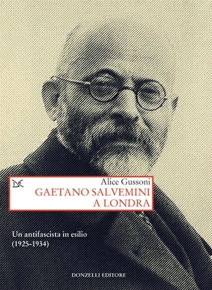 Gaetano Salvemini a Londra. Un antifascista in esilio (1925-1934) - Alice Gussoni - copertina