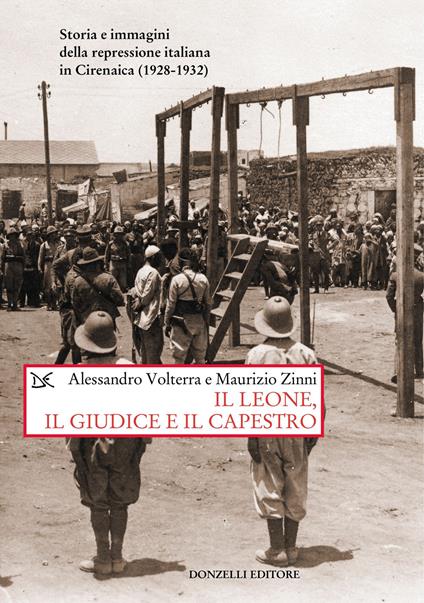 Il leone, il giudice, il capestro. Storia e immagini della repressione italiana in Cirenaica (1928-1932) - Alessandro Volterra,Maurizio Zinni - copertina