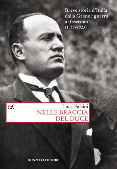 Nelle braccia del Duce. Breve storia d'Italia dalla Grande guerra al fascismo (1917-1923) - Luca Falsini - copertina