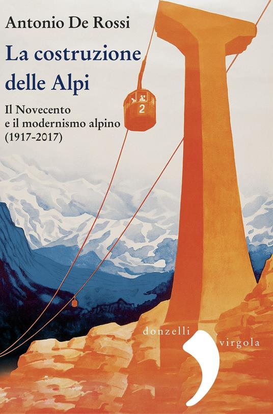 La costruzione delle Alpi. Il Novecento e il modernismo alpino (1917-2017). Nuova ediz. - Antonio De Rossi - copertina