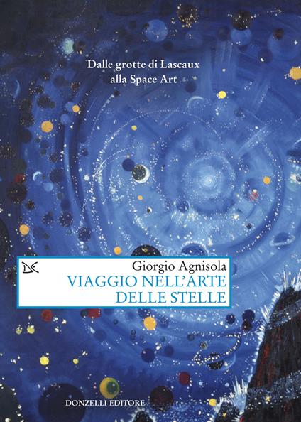 Viaggio nell'arte delle stelle. Dalle grotte di Lascaux alla Space Art - Giorgio Agnisola - copertina