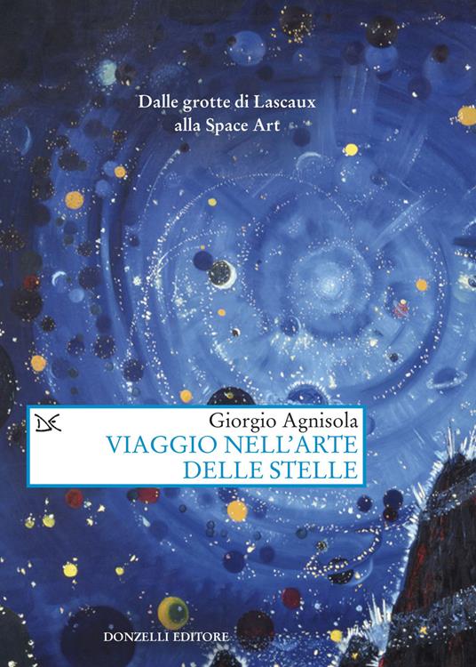 Viaggio nell'arte delle stelle. Dalle grotte di Lascaux alla Space Art - Giorgio Agnisola - copertina