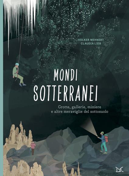 Mondi sotterranei. Grotte, gallerie, miniere e altre meraviglie del sottosuolo - Volker Mehnert - copertina