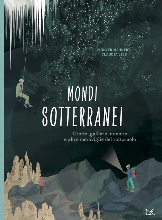 Mondi sotterranei. Grotte, gallerie, miniere e altre meraviglie del sottosuolo - Volker Mehnert - copertina