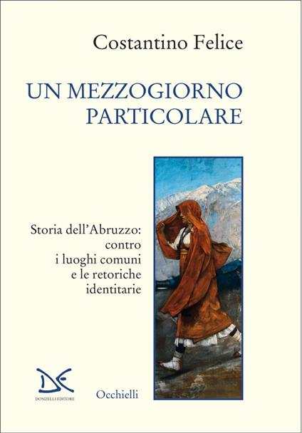 Un mezzogiorno particolare. Storia dell'Abruzzo: contro i luoghi comuni e le retoriche identitarie - Felice Costantino - ebook