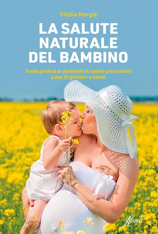 La salute naturale del bambino. Guida pratica ai problemi di salute più comuni a uso di genitori e nonni - Vitalia Murgia - copertina