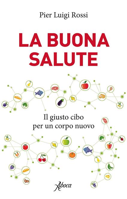La buona salute. Il giusto cibo per un corpo nuovo - Pier Luigi Rossi - ebook