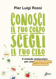 Conosci il tuo corpo, scegli il tuo cibo. Il metodo molecolare per una alimentazione consapevole. Nuova ediz.