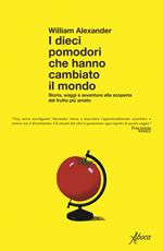 I dieci pomodori che hanno cambiato il mondo. Storia, viaggi e avventure alla scoperta del frutto più amato