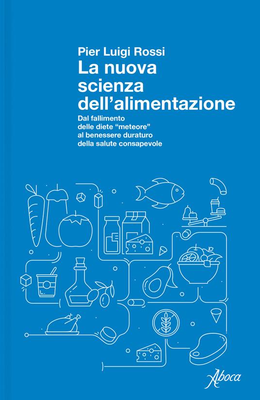 La nuova scienza dell'alimentazione. Dal fallimento delle diete «meteore» al benessere duraturo della salute consapevole - Pier Luigi Rossi - copertina