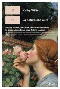 Libro La natura che cura. Perché vedere, annusare, toccare e ascoltare le piante ci rende più sani, felici e longevi Kathy Willis