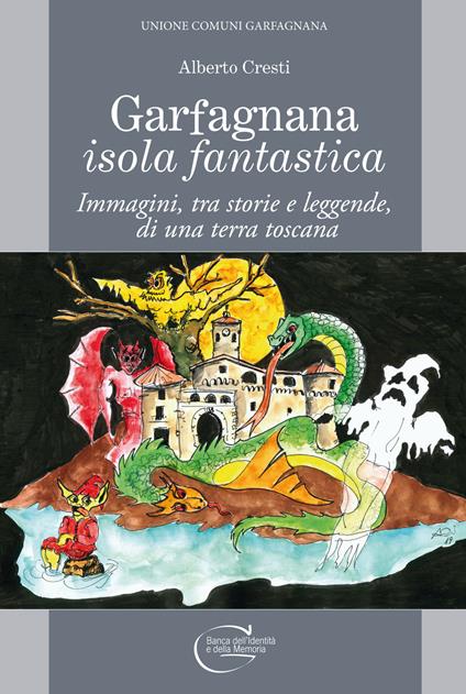 Garfagnana isola fantastica. Immagini, tra storie e leggende, di una terra toscana - Alberto Cresti - copertina