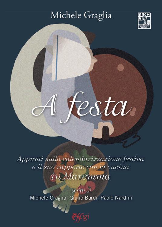 A festa. Appunti sulla calendarizzazione festiva e il suo rapporto con la cucina in Maremma - Michele Graglia - copertina