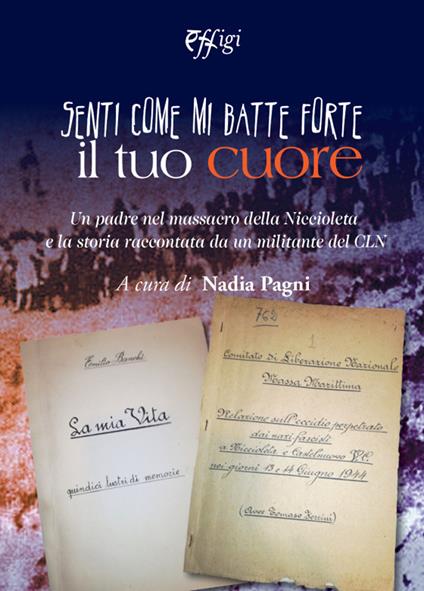 Senti come mi batte forte il tuo cuore. Un padre nel massacro della Niccioleta e la storia raccontata da un militante del CLN - Nadia Pagni - copertina