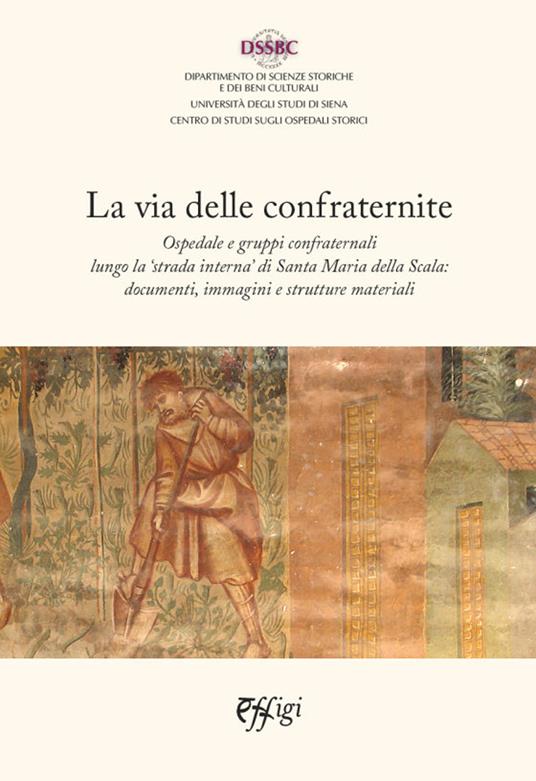La via delle confraternite. Ospedale e gruppi confraternali lungo la «strada interna» di Santa Maria della Scala: documenti, immagini e strutture materiali - copertina