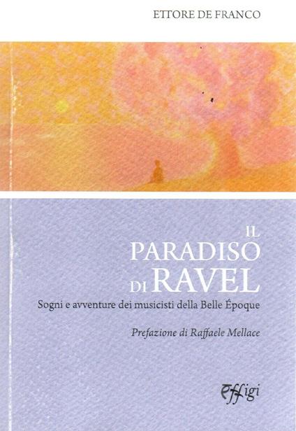 Il paradiso di Ravel. Sogni e avventure dei musicisti della Belle Èpoque - Ettore De Franco - copertina
