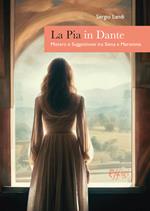 La Pia in Dante. Mistero e suggestione tra Siena e Maremma