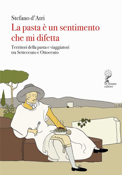 La pasta è un sentimento che mi difetta. Territori della pasta e viaggiatori tra Settecento e Ottocento - Stefano D'Atri - copertina