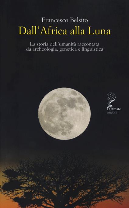 Dall'Africa alla luna. La storia dell'umanità raccontata da archeologia, genetica e linguistica - Francesco Belsito - copertina