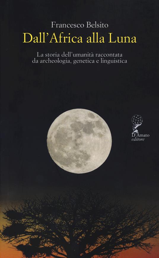 Dall'Africa alla luna. La storia dell'umanità raccontata da archeologia, genetica e linguistica - Francesco Belsito - copertina
