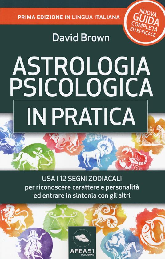 Astrologia psicologica in pratica. Usa i 12 segni zodiacali per riconoscere carattere e personalità ed entrare in sintonia con gli altri - David Brown - 2