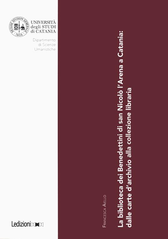 La biblioteca dei Benedettini di San Nicolò L’Arena a Catania. Dalle carte d’archivio alla collezione libraria - Francesca Aiello - copertina