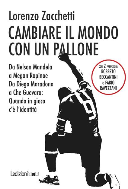 Cambiare il mondo con un pallone. Da Nelson Mandela a Megan Rapinoe, da Diego Maradona a Che Guevara: quando in gioco c'è l'identità - Lorenzo Zacchetti - copertina