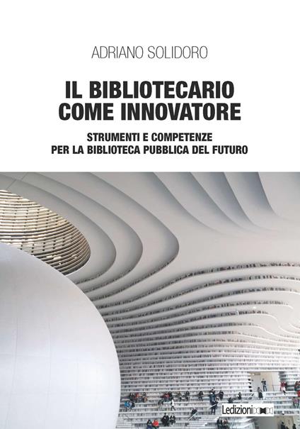 Il bibliotecario come innovatore. Strumenti e competenze per la biblioteca pubblica del futuro - Adriano Solidoro - copertina