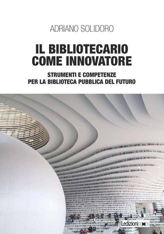 Il bibliotecario come innovatore. Strumenti e competenze per la biblioteca pubblica del futuro - Adriano Solidoro - copertina