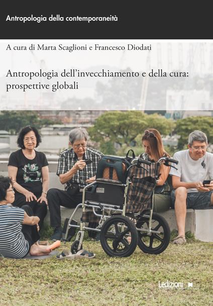 Antropologia dell'invecchiamento e della cura: prospettive globali - Francesco Diodati,Marta Scaglioni - ebook