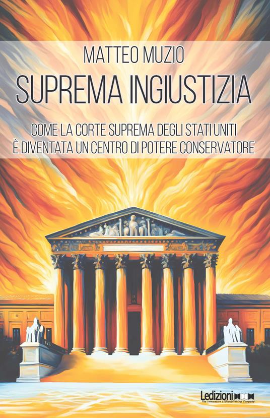 Suprema ingiustizia. Come la Corte Suprema degli Stati Uniti è diventata un centro di potere conservatore - Matteo Muzio - copertina