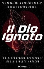Il Dio ignoto. La rivelazione spirituale nelle civiltà antiche