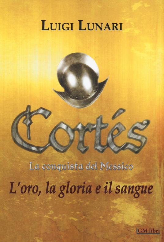 Cortés. La conquista del Messico. Vol. 1: oro, la gloria e il sangue, L'. - Luigi Lunari - copertina