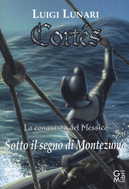 Cortés. La conquista del Messico. Vol. 2: Sotto il segno di Montezuma. - Luigi Lunari - copertina