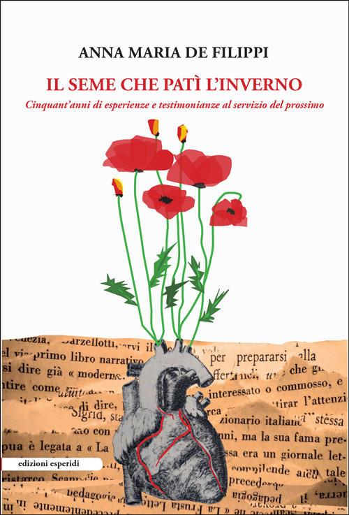 Il seme che patì l'inverno. Cinquant’anni di esperienze e testimonianze al servizio del prossimo - Anna Maria De Filippi - copertina