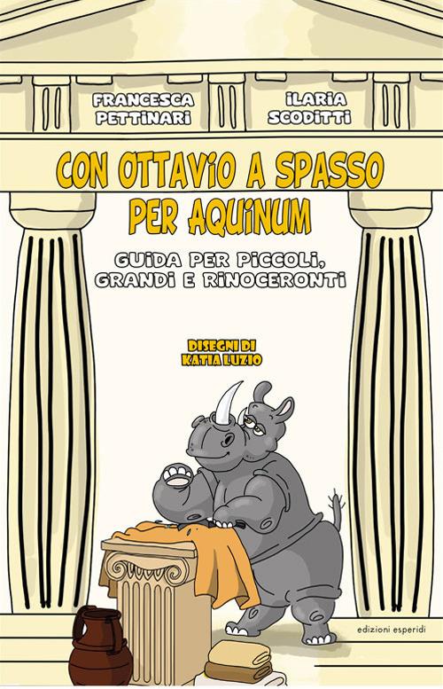 Con Ottavio a spasso per Aquinum. Guida per piccoli, grandi e rinoceronti - Francesca Pettinari,Ilaria Scoditti - copertina