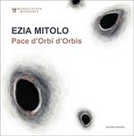 Ezia Mitolo. Pace d'Orbi d'Orbis. Catalogo della mostra