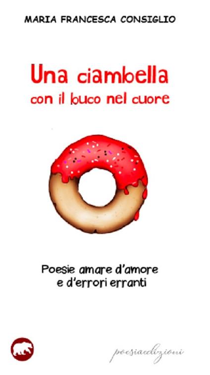 Una ciambella con il buco nel cuore. Poesie amare d'amore e d'errori erranti - Maria Francesca Consiglio - copertina