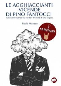 Le agghiaccianti vicende di Pino Fantocci. Esilaranti vicende tra realtà e finzione di uno sfigato - Paolo Monaco - copertina