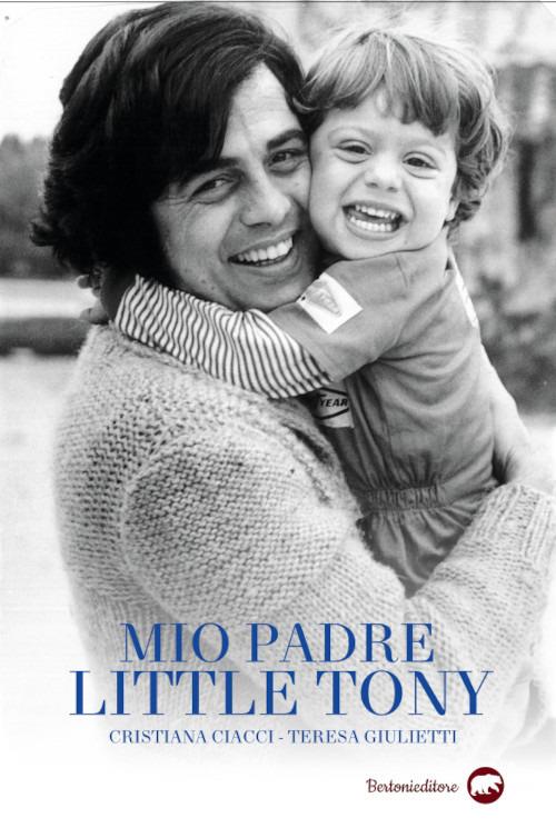 Mio padre Little Tony - Cristiana Ciacci,Teresa Giulietti - copertina
