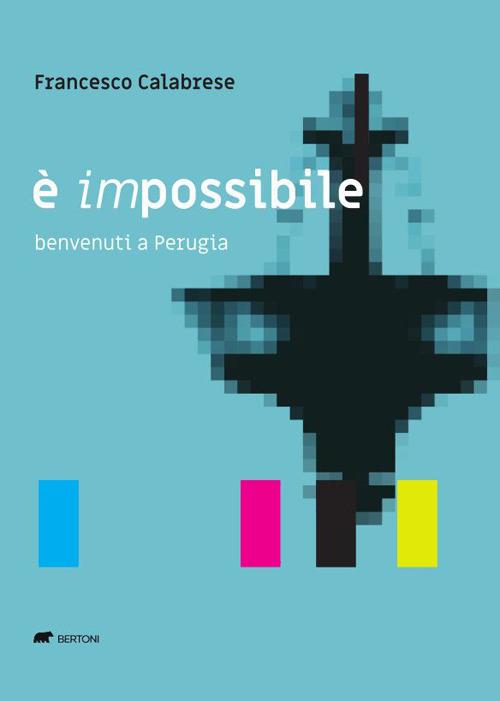 È impossibile. Benvenuti a Perugia - Francesco Calabrese - copertina